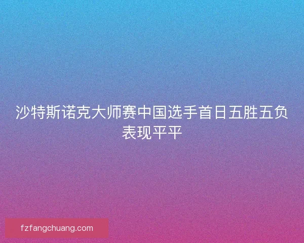 沙特斯诺克大师赛中国选手首日五胜五负表现平平