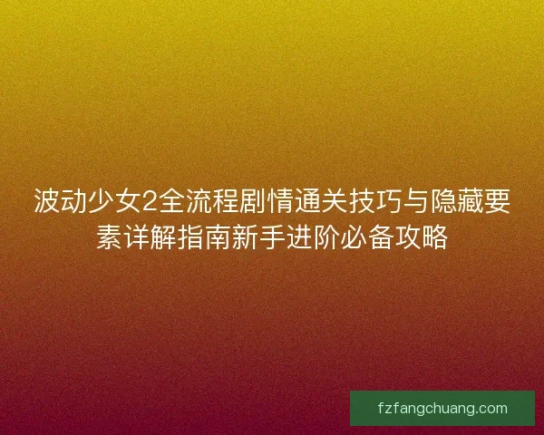 波动少女2全流程剧情通关技巧与隐藏要素详解指南新手进阶必备攻略