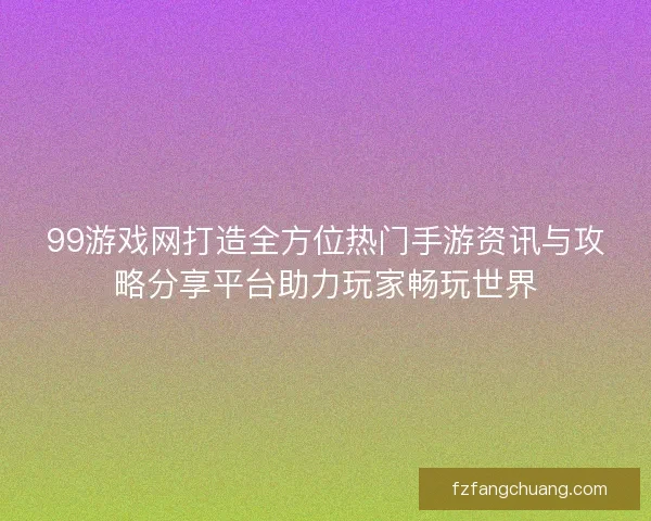 99游戏网打造全方位热门手游资讯与攻略分享平台助力玩家畅玩世界