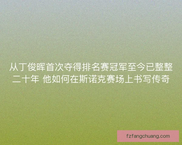 从丁俊晖首次夺得排名赛冠军至今已整整二十年 他如何在斯诺克赛场上书写传奇