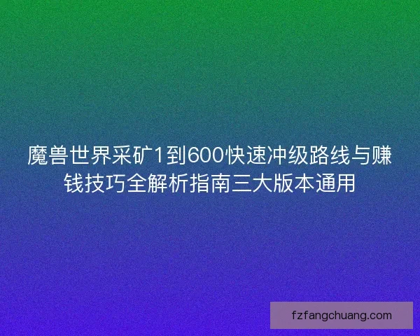 魔兽世界采矿1到600快速冲级路线与赚钱技巧全解析指南三大版本通用