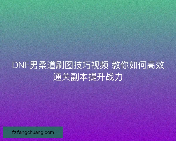 DNF男柔道刷图技巧视频 教你如何高效通关副本提升战力